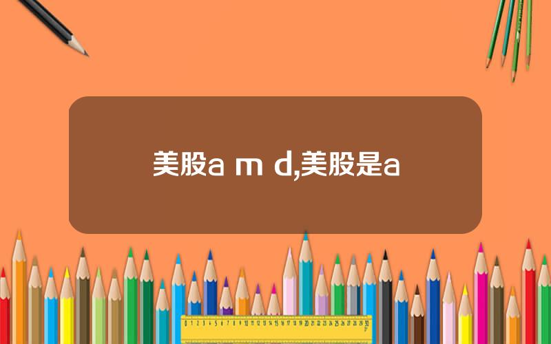 美股a m d,美股是a